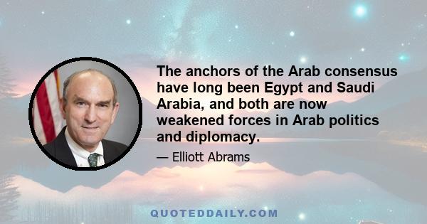 The anchors of the Arab consensus have long been Egypt and Saudi Arabia, and both are now weakened forces in Arab politics and diplomacy.