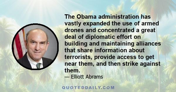 The Obama administration has vastly expanded the use of armed drones and concentrated a great deal of diplomatic effort on building and maintaining alliances that share information about terrorists, provide access to