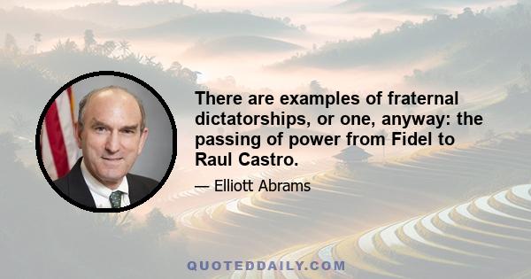 There are examples of fraternal dictatorships, or one, anyway: the passing of power from Fidel to Raul Castro.