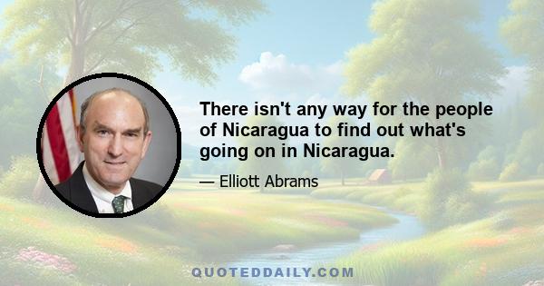 There isn't any way for the people of Nicaragua to find out what's going on in Nicaragua.