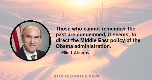 Those who cannot remember the past are condemned, it seems, to direct the Middle East policy of the Obama administration.