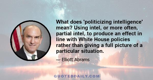 What does 'politicizing intelligence' mean? Using intel, or more often, partial intel, to produce an effect in line with White House policies rather than giving a full picture of a particular situation.