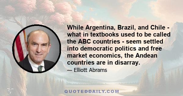 While Argentina, Brazil, and Chile - what in textbooks used to be called the ABC countries - seem settled into democratic politics and free market economics, the Andean countries are in disarray.