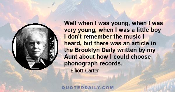 Well when I was young, when I was very young, when I was a little boy I don't remember the music I heard, but there was an article in the Brooklyn Daily written by my Aunt about how I could choose phonograph records.