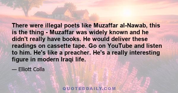 There were illegal poets like Muzaffar al-Nawab, this is the thing - Muzaffar was widely known and he didn't really have books. He would deliver these readings on cassette tape. Go on YouTube and listen to him. He's