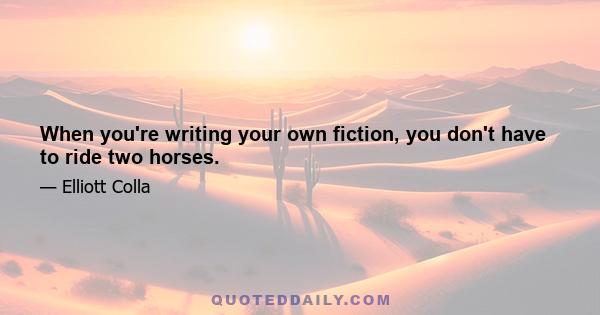 When you're writing your own fiction, you don't have to ride two horses.