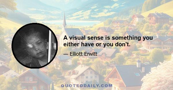 A visual sense is something you either have or you don't.