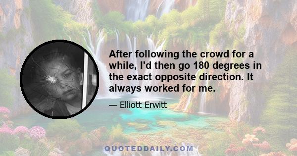 After following the crowd for a while, I'd then go 180 degrees in the exact opposite direction. It always worked for me.