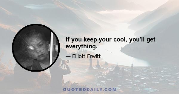 If you keep your cool, you'll get everything.