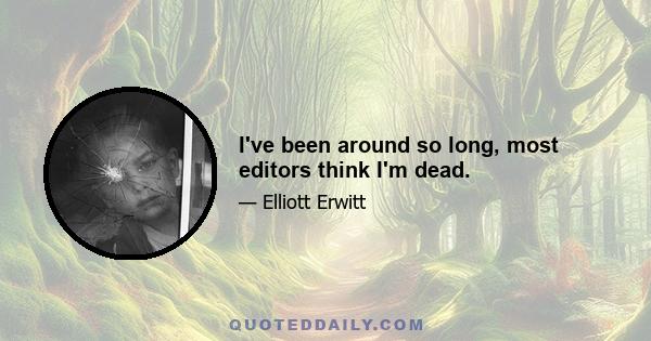 I've been around so long, most editors think I'm dead.