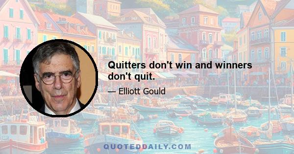 Quitters don't win and winners don't quit.