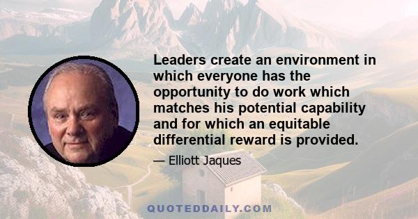 Leaders create an environment in which everyone has the opportunity to do work which matches his potential capability and for which an equitable differential reward is provided.