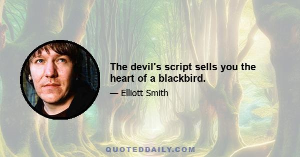 The devil's script sells you the heart of a blackbird.