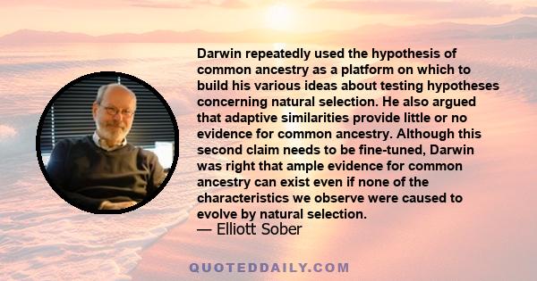 Darwin repeatedly used the hypothesis of common ancestry as a platform on which to build his various ideas about testing hypotheses concerning natural selection. He also argued that adaptive similarities provide little