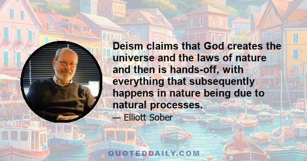 Deism claims that God creates the universe and the laws of nature and then is hands-off, with everything that subsequently happens in nature being due to natural processes.