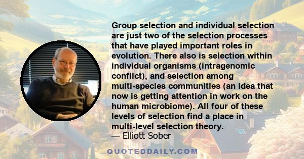 Group selection and individual selection are just two of the selection processes that have played important roles in evolution. There also is selection within individual organisms (intragenomic conflict), and selection