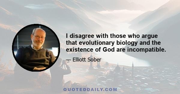 I disagree with those who argue that evolutionary biology and the existence of God are incompatible.