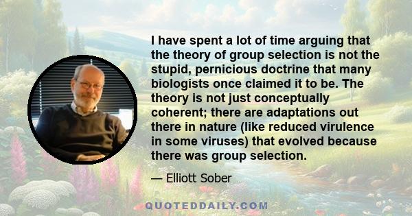 I have spent a lot of time arguing that the theory of group selection is not the stupid, pernicious doctrine that many biologists once claimed it to be. The theory is not just conceptually coherent; there are