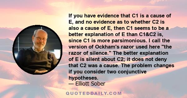 If you have evidence that C1 is a cause of E, and no evidence as to whether C2 is also a cause of E, then C1 seems to be a better explanation of E than C1&C2 is, since C1 is more parsimonious. I call the version of