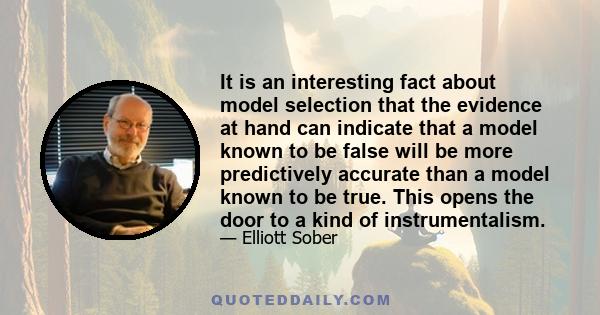 It is an interesting fact about model selection that the evidence at hand can indicate that a model known to be false will be more predictively accurate than a model known to be true. This opens the door to a kind of