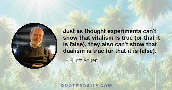 Just as thought experiments can't show that vitalism is true (or that it is false), they also can't show that dualism is true (or that it is false).