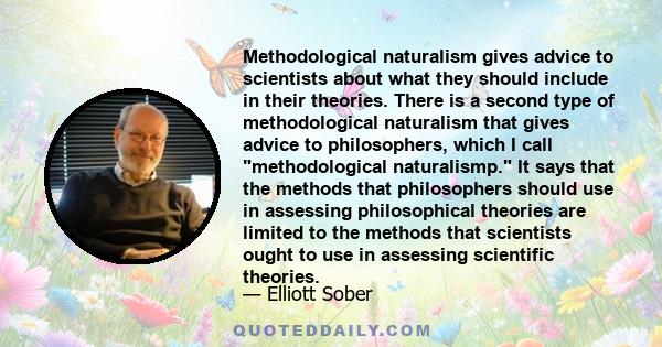 Methodological naturalism gives advice to scientists about what they should include in their theories. There is a second type of methodological naturalism that gives advice to philosophers, which I call methodological