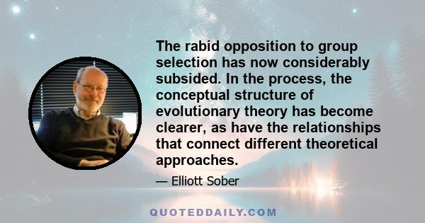 The rabid opposition to group selection has now considerably subsided. In the process, the conceptual structure of evolutionary theory has become clearer, as have the relationships that connect different theoretical