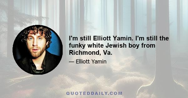 I'm still Elliott Yamin. I'm still the funky white Jewish boy from Richmond, Va.