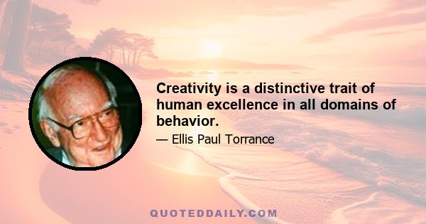 Creativity is a distinctive trait of human excellence in all domains of behavior.