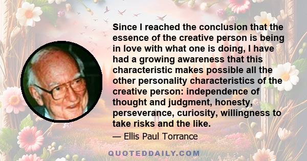 Since I reached the conclusion that the essence of the creative person is being in love with what one is doing, I have had a growing awareness that this characteristic makes possible all the other personality