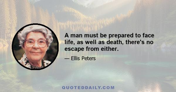 A man must be prepared to face life, as well as death, there's no escape from either.