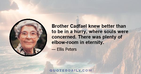 Brother Cadfael knew better than to be in a hurry, where souls were concerned. There was plenty of elbow-room in eternity.