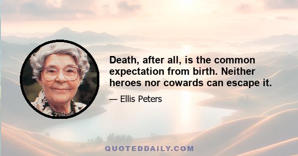 Death, after all, is the common expectation from birth. Neither heroes nor cowards can escape it.