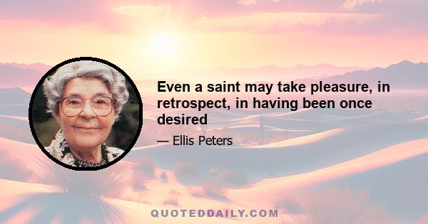 Even a saint may take pleasure, in retrospect, in having been once desired