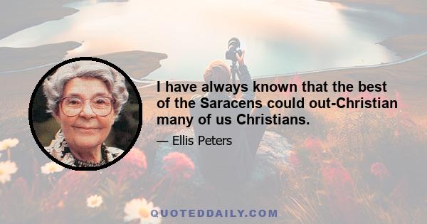 I have always known that the best of the Saracens could out-Christian many of us Christians.