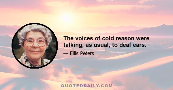 The voices of cold reason were talking, as usual, to deaf ears.