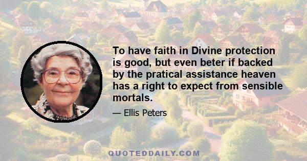 To have faith in Divine protection is good, but even beter if backed by the pratical assistance heaven has a right to expect from sensible mortals.