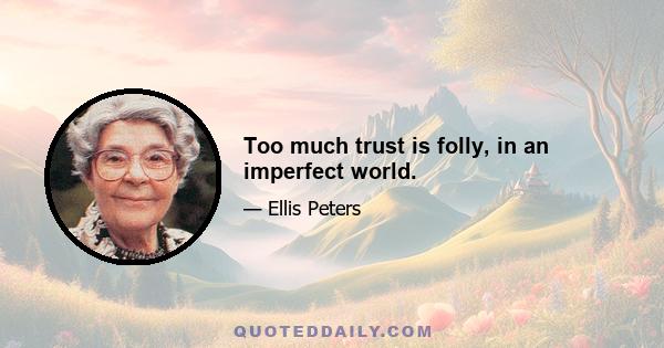 Too much trust is folly, in an imperfect world.