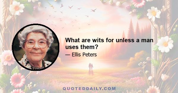 What are wits for unless a man uses them?