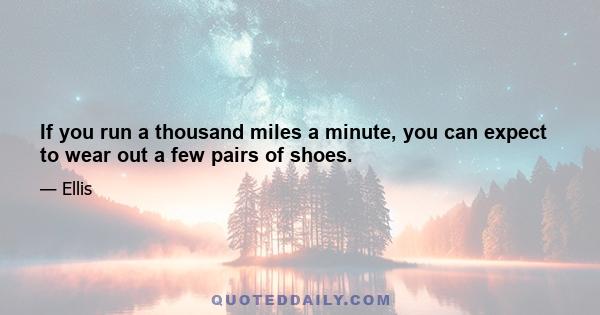 If you run a thousand miles a minute, you can expect to wear out a few pairs of shoes.