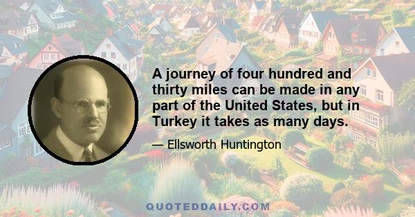 A journey of four hundred and thirty miles can be made in any part of the United States, but in Turkey it takes as many days.