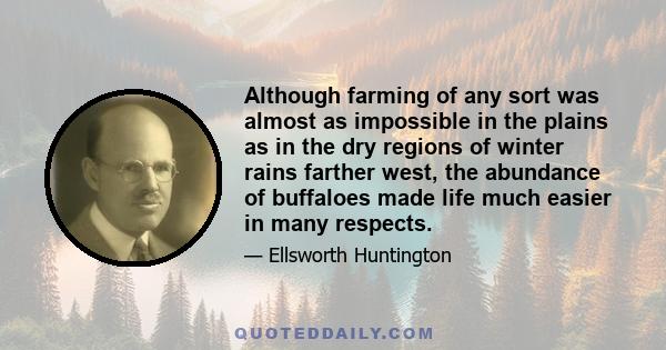 Although farming of any sort was almost as impossible in the plains as in the dry regions of winter rains farther west, the abundance of buffaloes made life much easier in many respects.