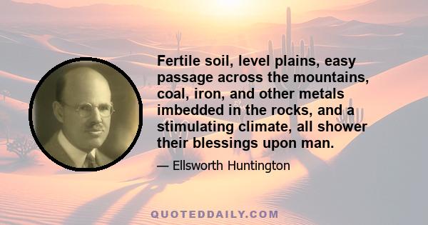 Fertile soil, level plains, easy passage across the mountains, coal, iron, and other metals imbedded in the rocks, and a stimulating climate, all shower their blessings upon man.