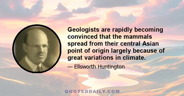 Geologists are rapidly becoming convinced that the mammals spread from their central Asian point of origin largely because of great variations in climate.