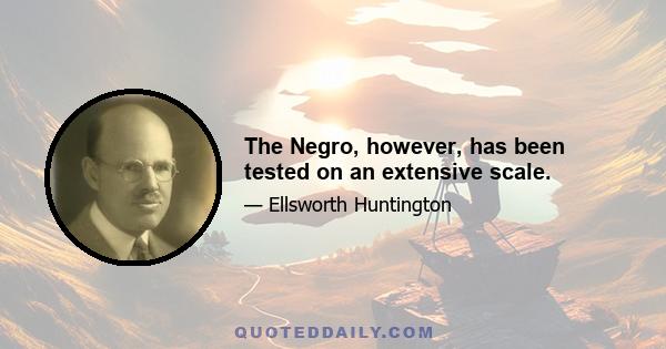 The Negro, however, has been tested on an extensive scale.