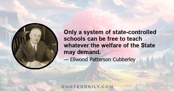 Only a system of state-controlled schools can be free to teach whatever the welfare of the State may demand.