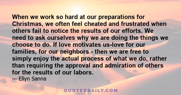 When we work so hard at our preparations for Christmas, we often feel cheated and frustrated when others fail to notice the results of our efforts. We need to ask ourselves why we are doing the things we choose to do.