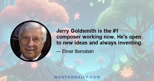 Jerry Goldsmith is the #1 composer working now. He's open to new ideas and always inventing.