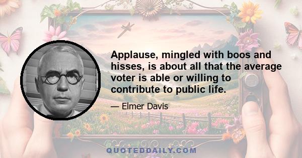 Applause, mingled with boos and hisses, is about all that the average voter is able or willing to contribute to public life.