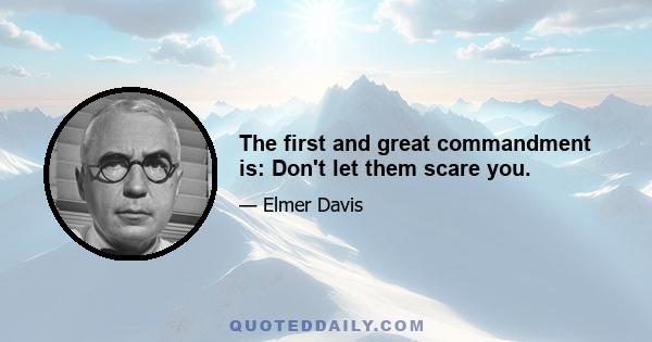 The first and great commandment is: Don't let them scare you.